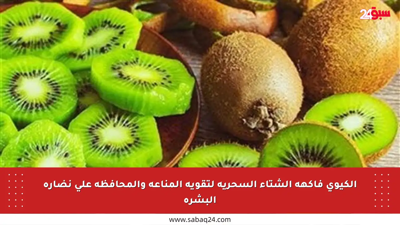الكيوي فاكهة الشتاء السحرية لتقوية المناعة والمحافظة على نضارة البشرة